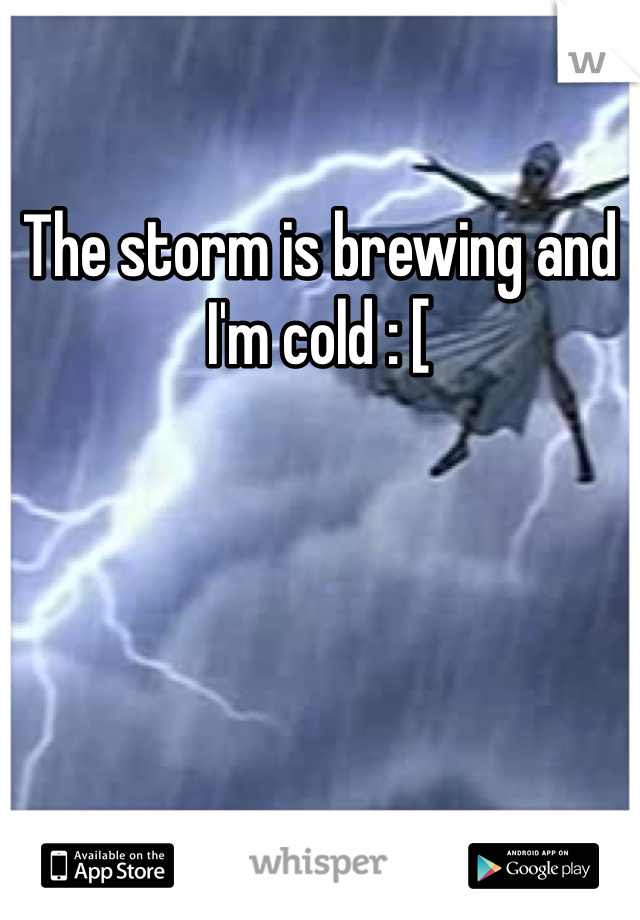 The storm is brewing and I'm cold : [