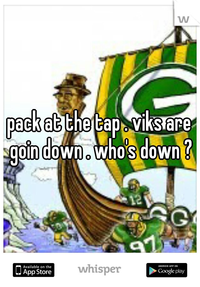 pack at the tap . viks are goin down . who's down ?