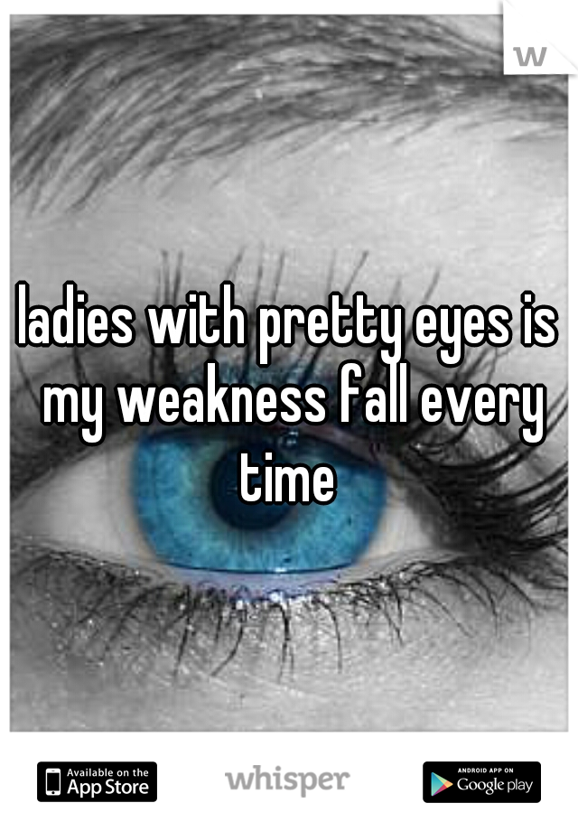 ladies with pretty eyes is my weakness fall every time 