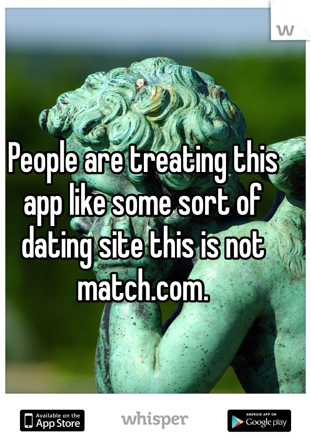 People are treating this app like some sort of dating site this is not match.com. 