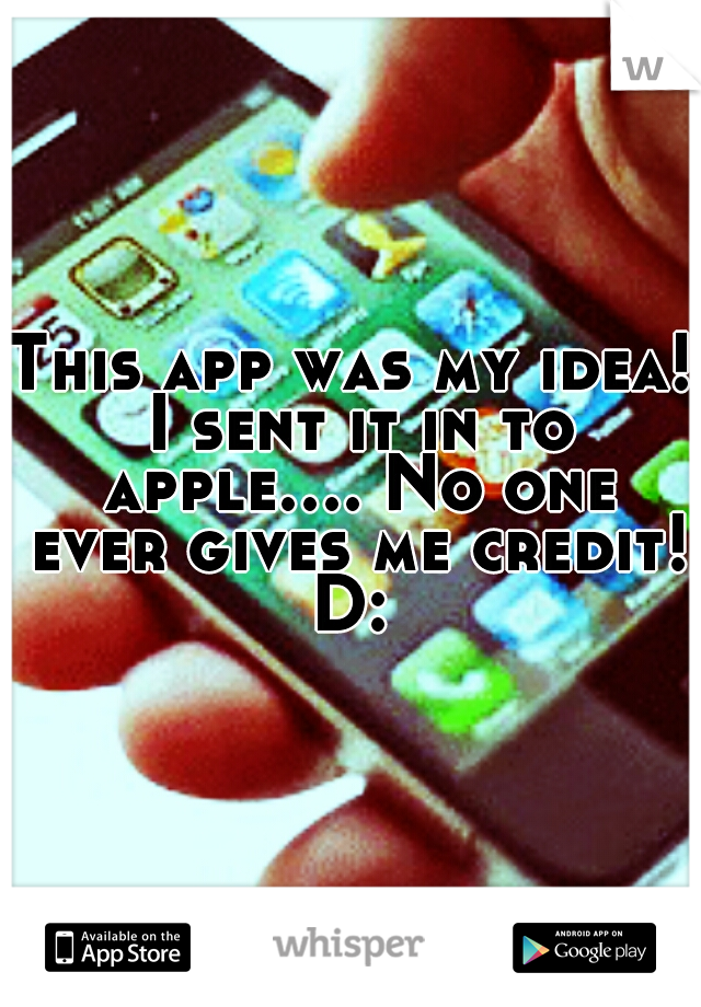This app was my idea! I sent it in to apple.... No one ever gives me credit!
D: