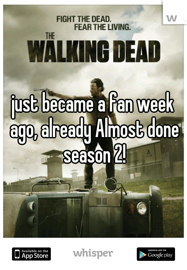 just became a fan week ago, already Almost done season 2!