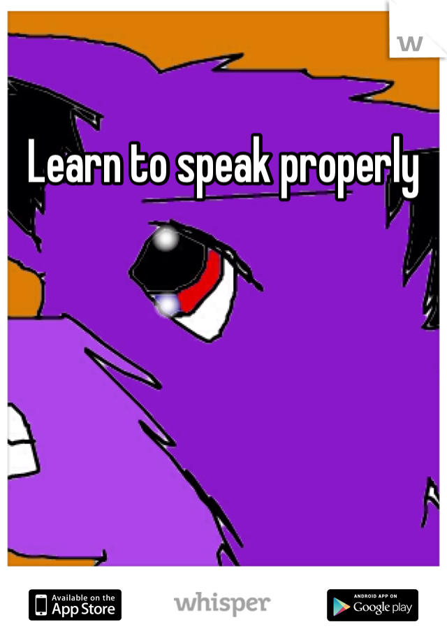 Learn to speak properly