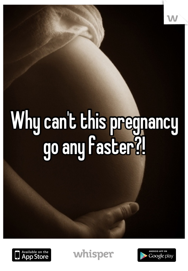 Why can't this pregnancy go any faster?!
