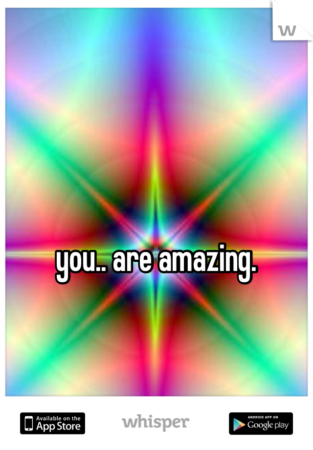 




you.. are amazing. 