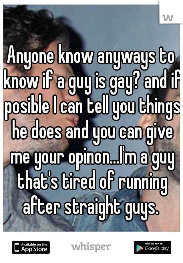 Anyone know anyways to know if a guy is gay? and if posible I can tell you things he does and you can give me your opinon...I'm a guy that's tired of running after straight guys. 