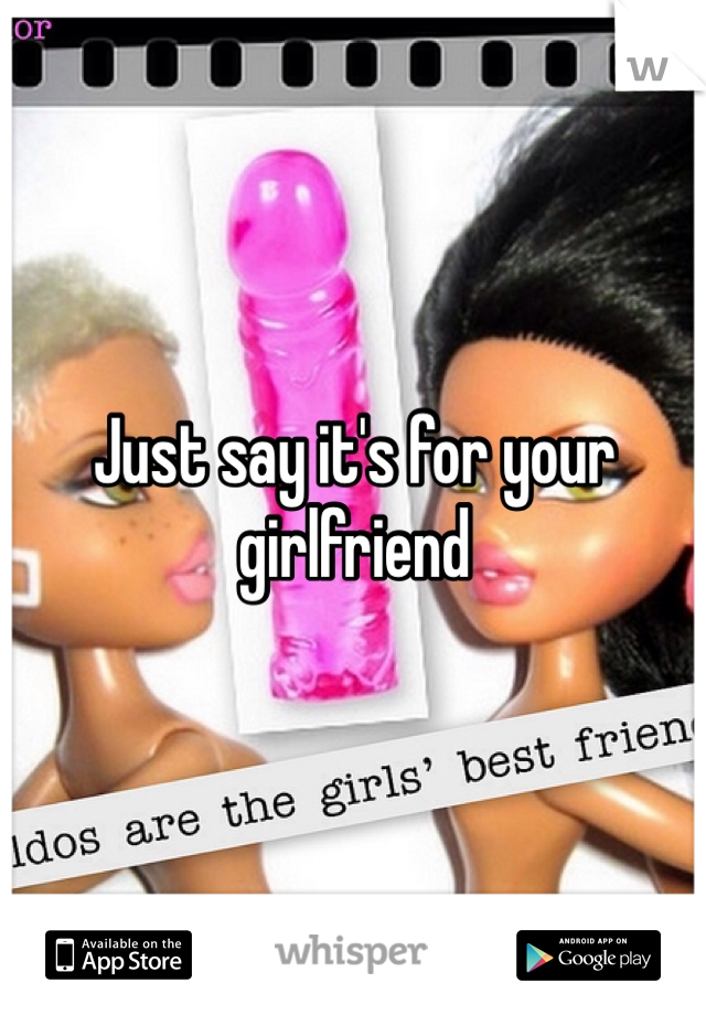 Just say it's for your girlfriend
