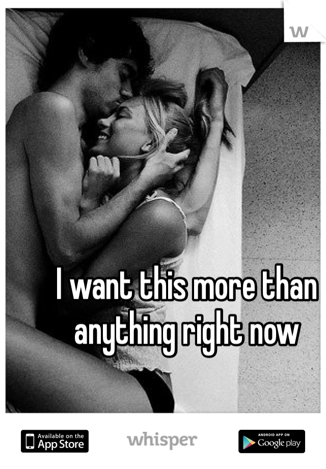 I want this more than anything right now