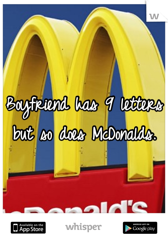 Boyfriend has 9 letters but so does McDonalds.