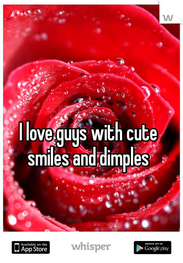I love guys with cute smiles and dimples 