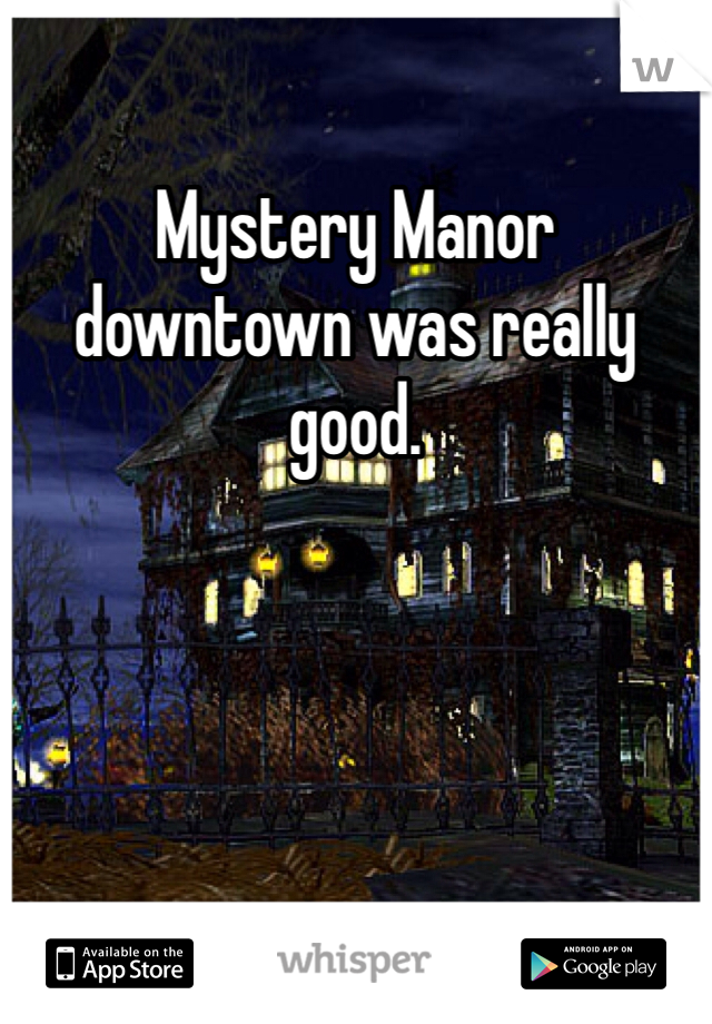 Mystery Manor downtown was really good. 