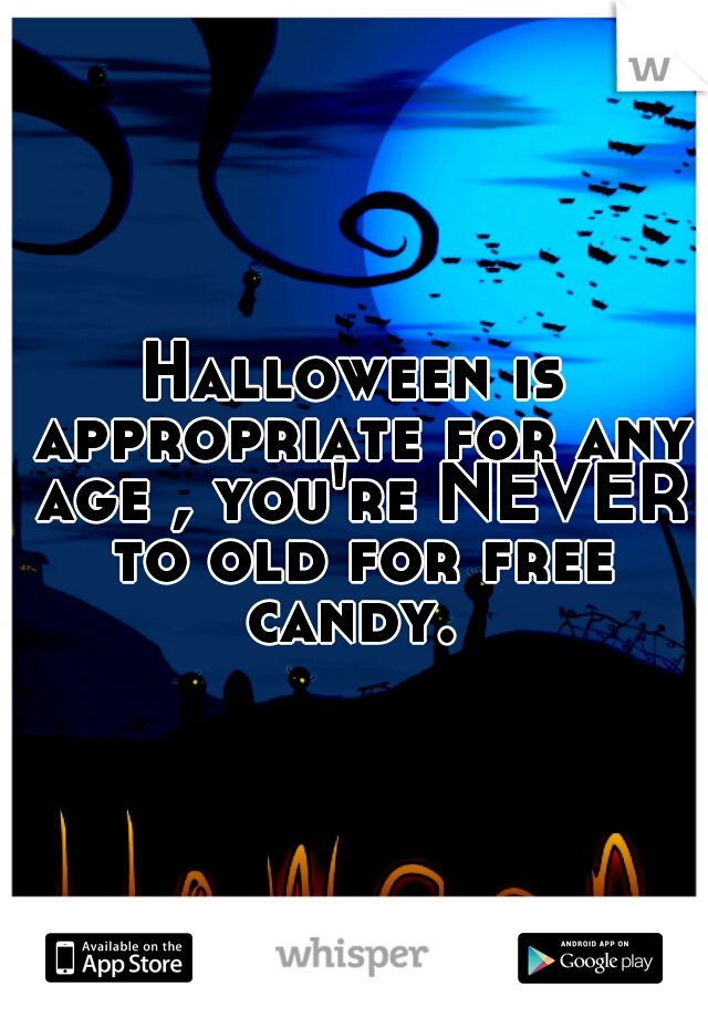 Halloween is appropriate for any age , you're NEVER to old for free candy. 