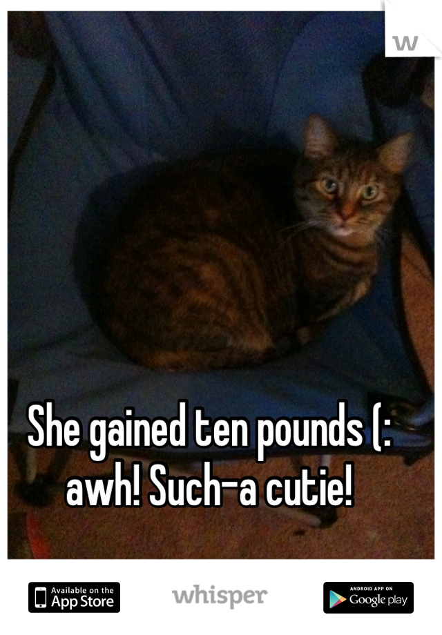 She gained ten pounds (: awh! Such-a cutie!