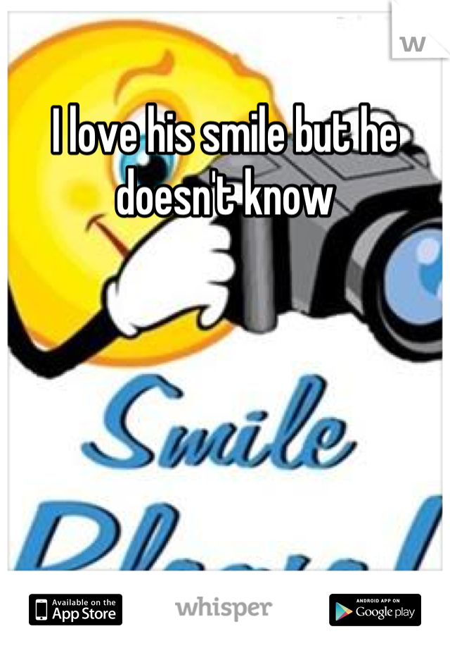 I love his smile but he doesn't know