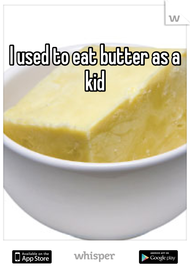 I used to eat butter as a kid 