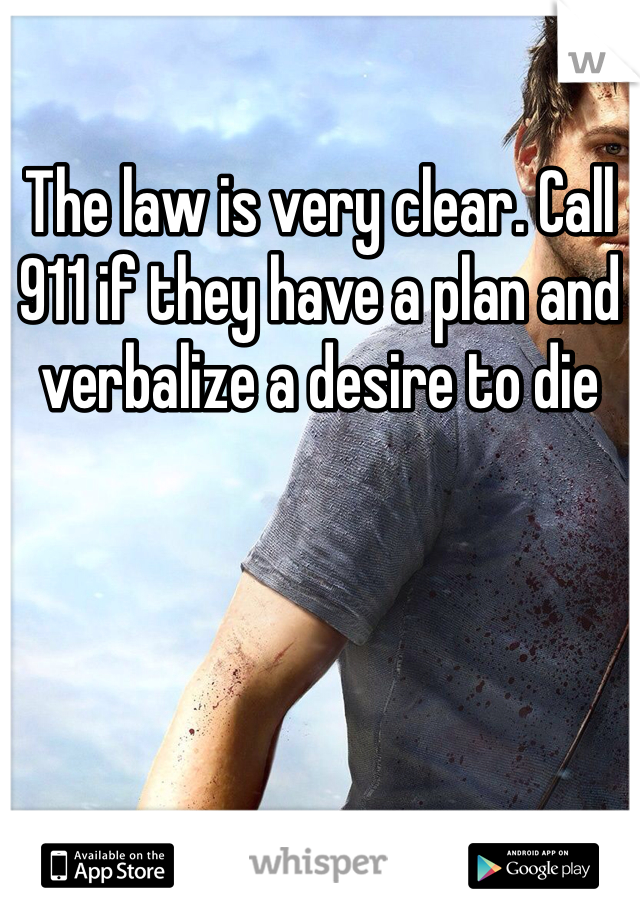 The law is very clear. Call 911 if they have a plan and verbalize a desire to die