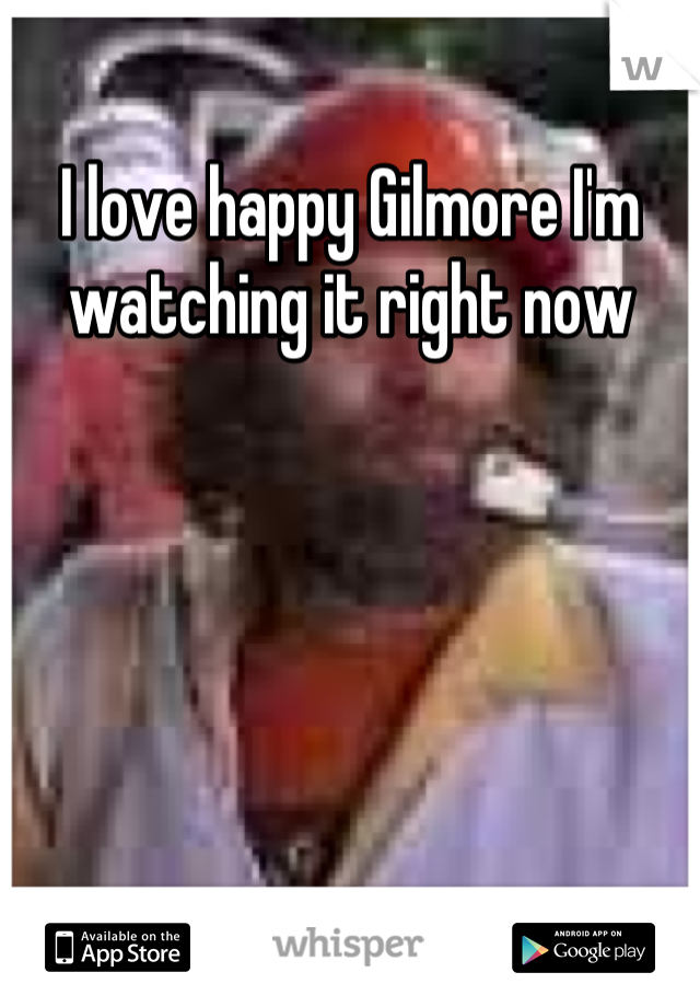 I love happy Gilmore I'm watching it right now