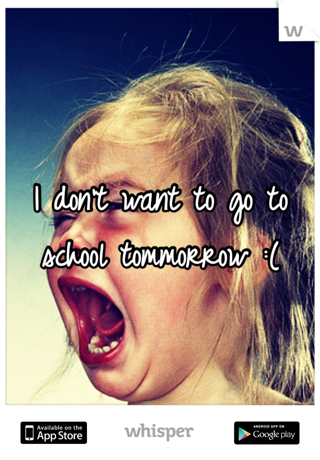 I don't want to go to school tommorrow :(