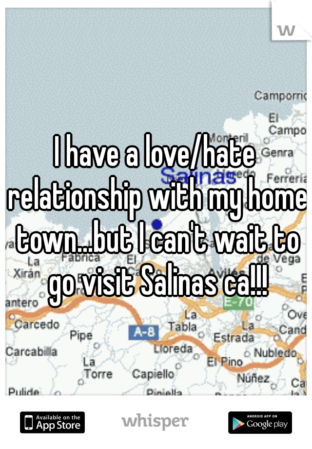 I have a love/hate relationship with my home town...but I can't wait to go visit Salinas ca!!!