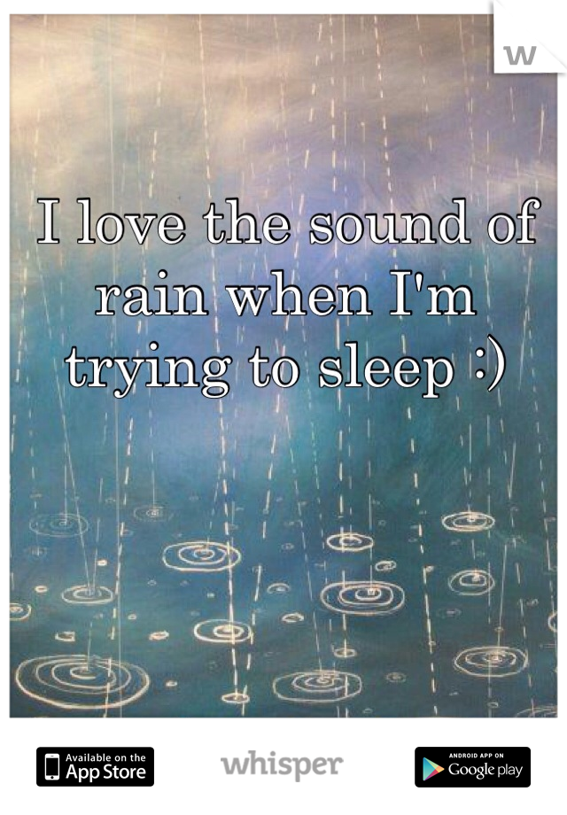 I love the sound of rain when I'm trying to sleep :)