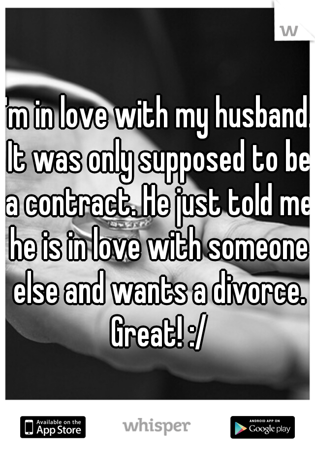 I'm in love with my husband. It was only supposed to be a contract. He just told me he is in love with someone else and wants a divorce. Great! :/