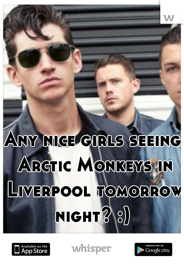 Any nice girls seeing Arctic Monkeys in Liverpool tomorrow night? :) 