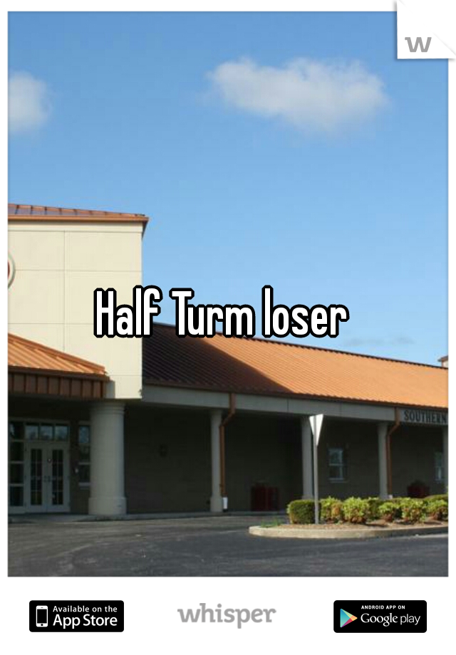 Half Turm loser 