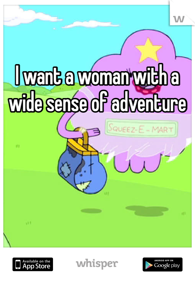 I want a woman with a wide sense of adventure