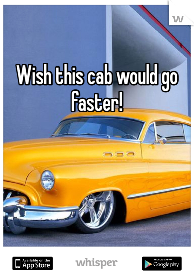 Wish this cab would go faster! 