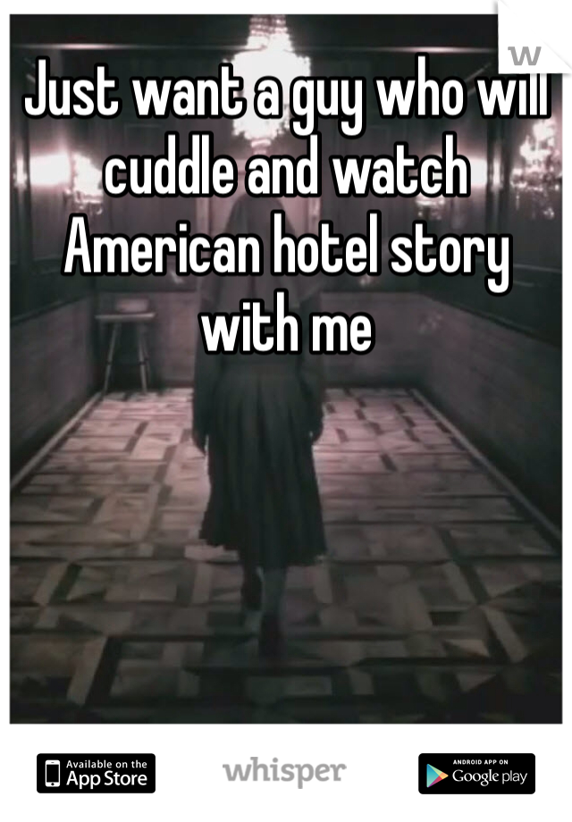 Just want a guy who will cuddle and watch American hotel story with me 