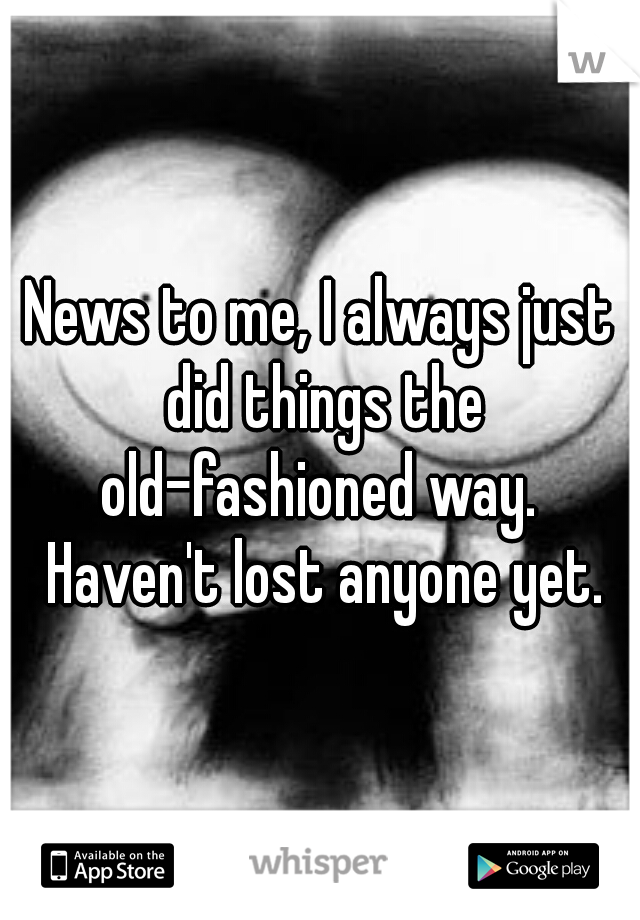 News to me, I always just did things the old-fashioned way.  Haven't lost anyone yet.