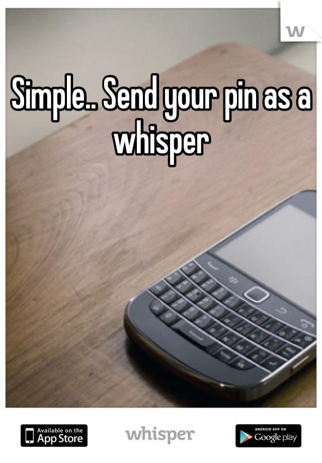 Simple.. Send your pin as a whisper
