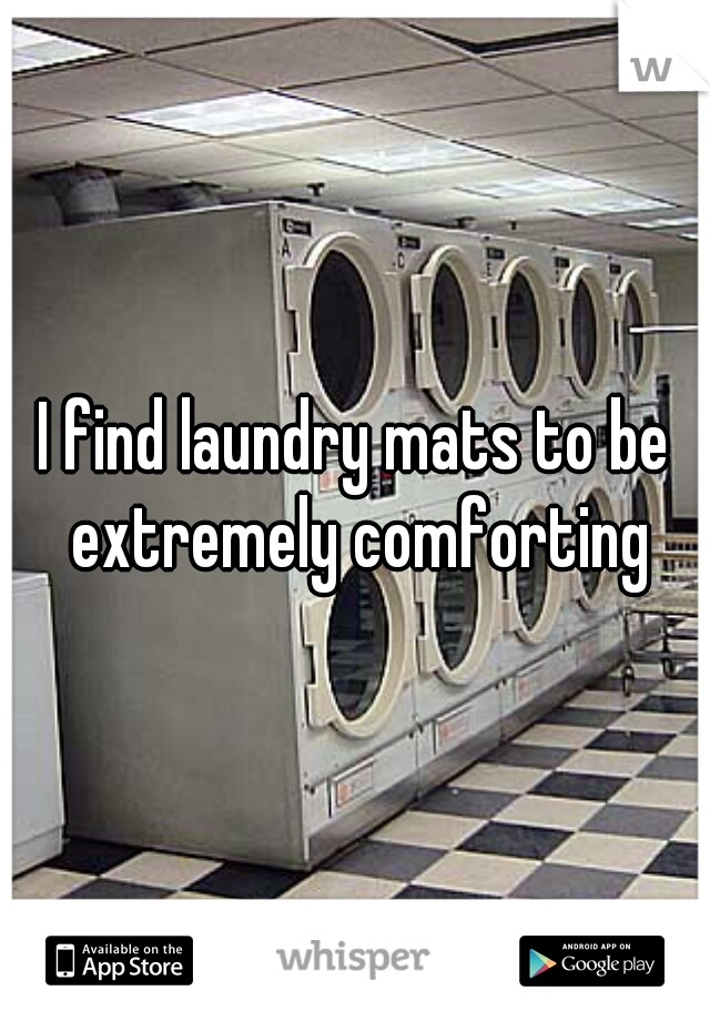 I find laundry mats to be extremely comforting