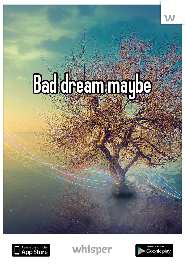 Bad dream maybe