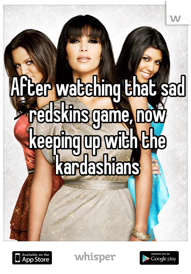 After watching that sad redskins game, now keeping up with the kardashians 