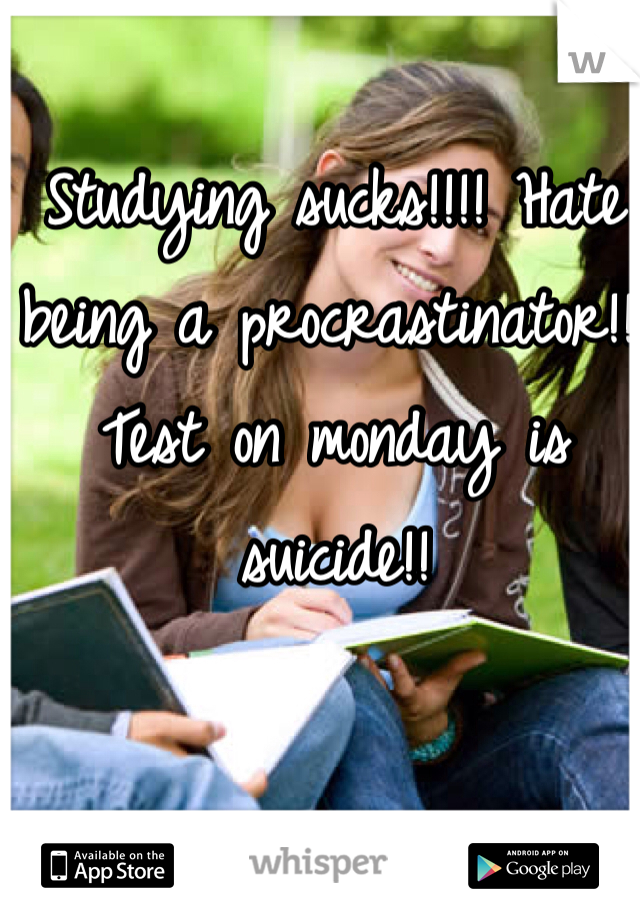 Studying sucks!!!! Hate being a procrastinator!!! Test on monday is suicide!!