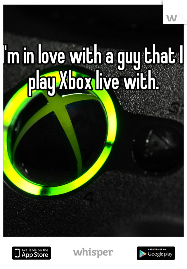 I'm in love with a guy that I play Xbox live with. 