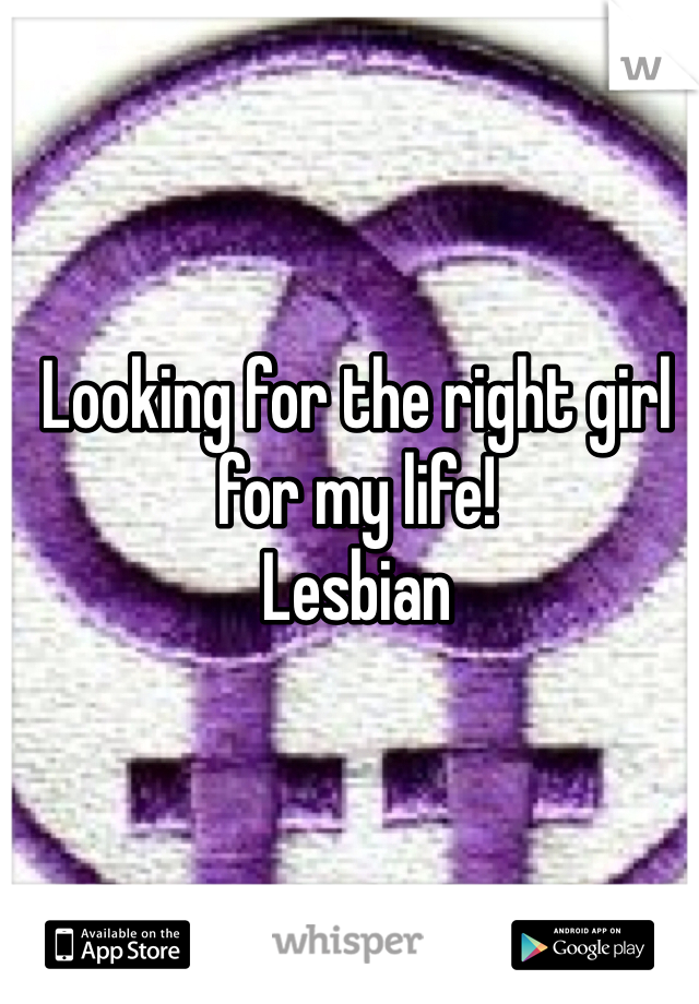 Looking for the right girl for my life!
Lesbian