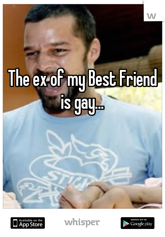 The ex of my Best Friend is gay...
