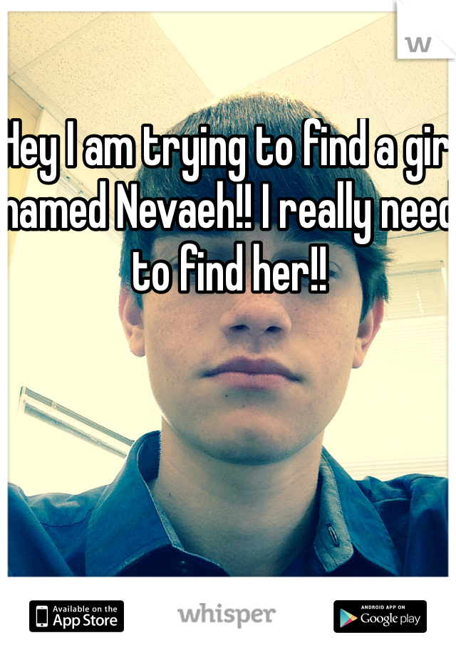 Hey I am trying to find a girl named Nevaeh!! I really need to find her!!