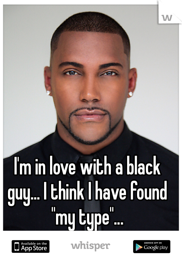 I'm in love with a black guy... I think I have found "my type"...
