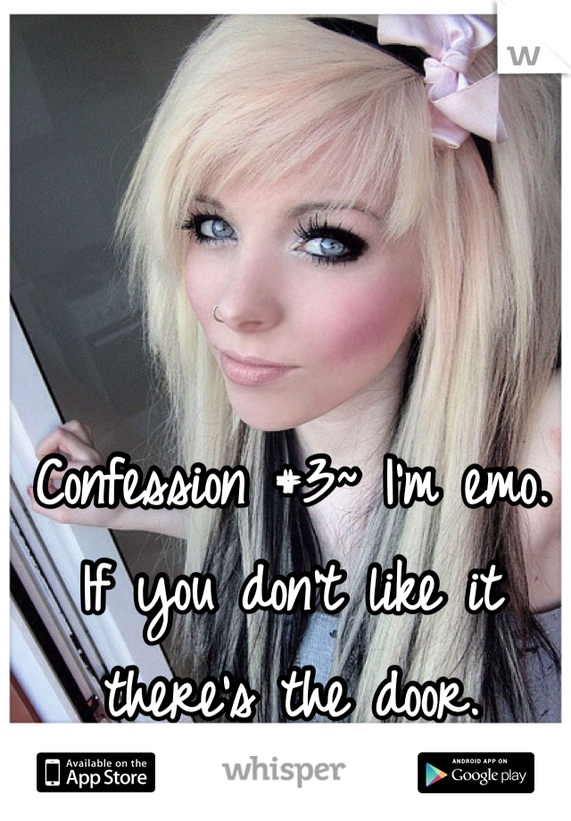 Confession #3~ I'm emo. If you don't like it there's the door.