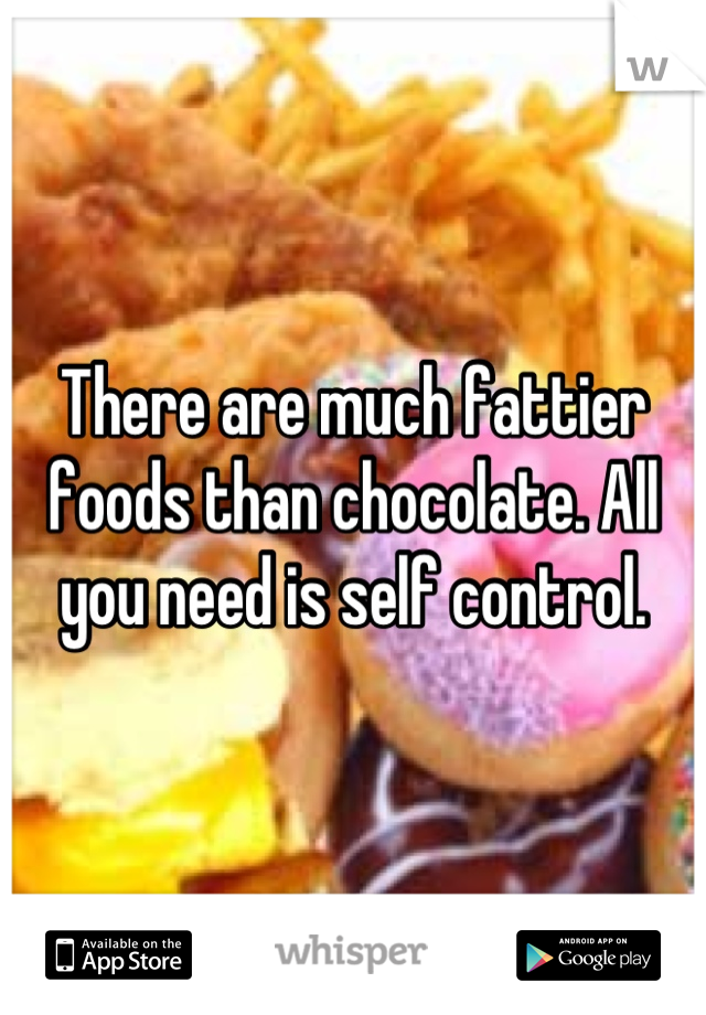 There are much fattier foods than chocolate. All you need is self control.
