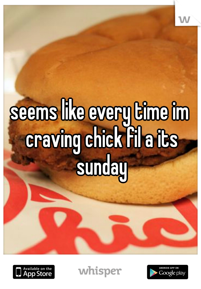 seems like every time im craving chick fil a its sunday