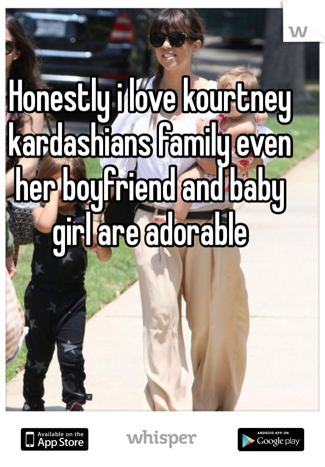 Honestly i love kourtney kardashians family even her boyfriend and baby girl are adorable 