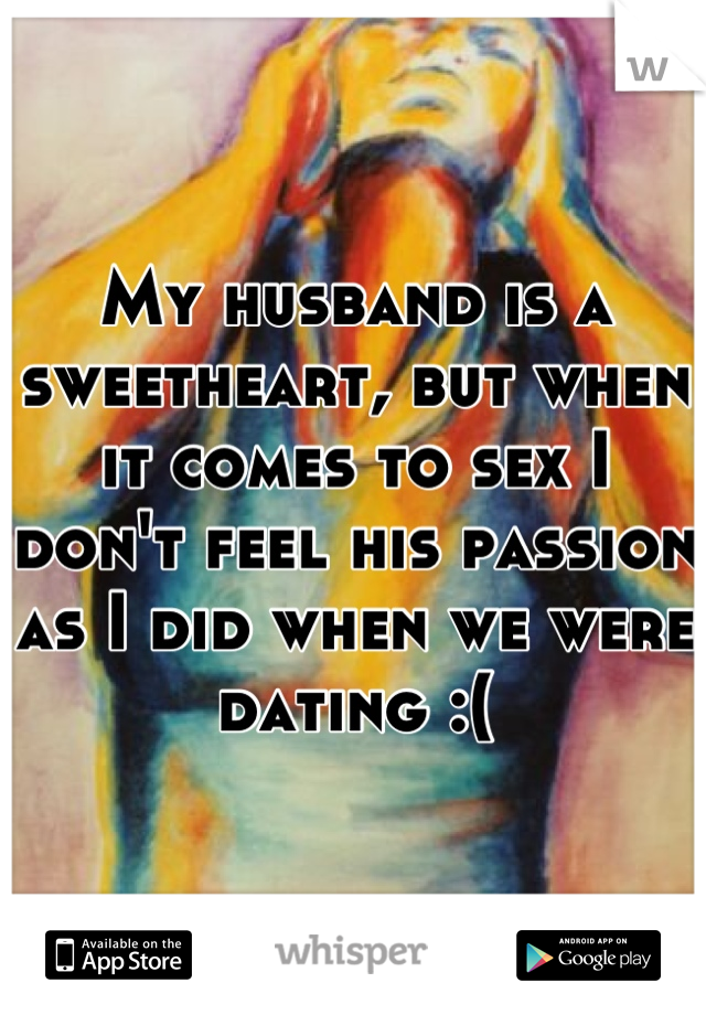 My husband is a sweetheart, but when it comes to sex I don't feel his passion as I did when we were dating :(
