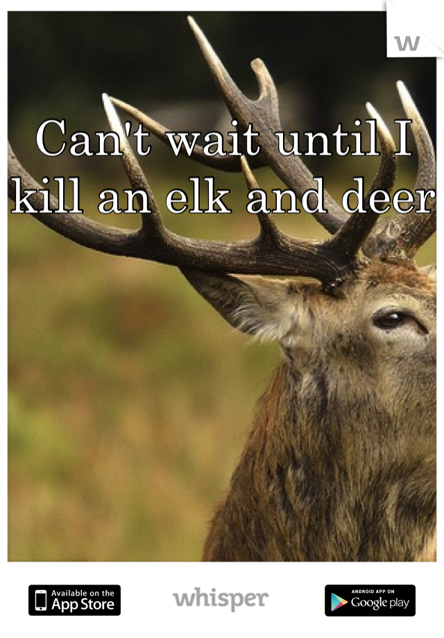 Can't wait until I kill an elk and deer