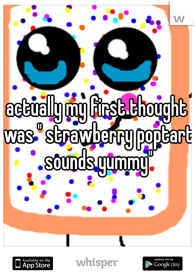 actually my first thought was " strawberry poptart sounds yummy"