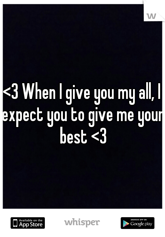 <3 When I give you my all, I expect you to give me your best <3
