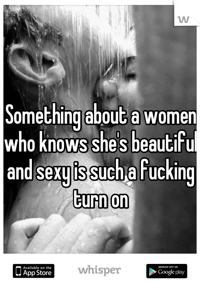 Something about a women who knows she's beautiful and sexy is such a fucking turn on